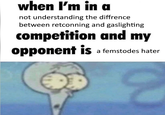 im so sick of people trying to argue its gaslighting | /r/grimdank when I'm in a not understanding the diffrence between retconning and gaslighting competition and my opponent is a femstodes hater