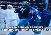 VILIC ME WALKING PAST MY SIBLING AS THEY GET YELLED AT imgflip.com