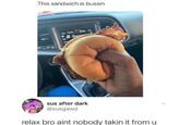 A photo of someone gripping a sandwich tight. A commenter writes, "relax bro aint nobody takin it from u."