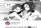 !? sus after dark @susgawd L relax bro aint nobody takin Her from u