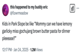 A "tweet":https://knowyourmeme.com/memes/sites/twitter-x about kids in Park Slope, Brooklyn asking their mom for "lemony garlicky miso gochujang brown butter pasta" for dinner.
