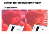 Cashier: Your child will be very happy 35 year old me: SONY BPSS SONY BPSS