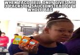 WHEN TACO BELL ONLY GIVES ME 3 PACKS OF SAUCE INSTEAD OF A WHOLE BAG TER SAUCE MILD when I grow up Twant to be a waterbed BORDER SAUCE HOT Not to be data flotation device BORDER SAUCE FIRE Bike dry