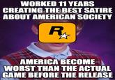 Real American comedy before GTA VI | /r/memes WORKED 11 YEARS CREATING THE BEST SATIRE ABOUT AMERICAN SOCIETY R₁ 00 AMERICA BECOME WORST THAN THE ACTUAL GAME BEFORE THE RELEASE imgflip.com