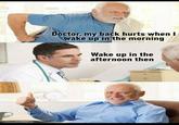 Doctor, my back hurts when I wake up in the morning Wake up in the afternoon then
