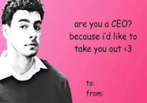 are you a CEO? because i'd like to take you out <3 to: from: