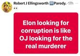 Robert J Ellingsworth FREE Parody. 17h Elon looking for corruption is like OJ looking for the real murderer