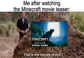 imgflip.com Me after watching the Minecraft movie teaser: A MINECRAFT MOVIE OFFICIAL TEASER That is one big pile of s---.