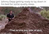 Johnny Depp getting ready to lay down in his bed for some quality sleep. -That is one big pile of s--- made with mematic
