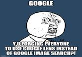 GOOGLE YU FORCING EVERYONE TO USE GOOGLE LENS INSTEAD OF GOOGLE IMAGE SEARCH?! imgflip.com