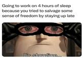 Going to work on 4 hours of sleep because you tried to salvage some sense of freedom by staying up late It's showtime....