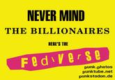 NEVER MIND THE BILLIONAIRES HERE'S THE Fed verse punk.photos punktube.net punkstodon.de