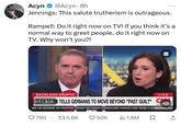 Acyn @Acyn • 8h ... Jennings: This salute trutherism is outrageous. Rampell: Do it right now on TV! If you think it's a normal way to greet people, do it right now on TV. Why won't you?! CC BACKLASH ERUPTS LIVE LookSK TELLS GERMANS TO MOVE BEYOND "PAST GUILT" C 10:43) MA ON MONDAY AS FIGHTING RAGED BETWEEN CONGOLESE FORCES AND REBELS BA NEWSNIGHT Q790 175.6K ❤ 50K ili 1.8M ☐ ↑