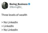 Boring Business @BoringBiz Three levels of wealth > No LinkedIn > LinkedIn > No LinkedIn
