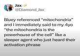 Well, it's true Jax 4 @Diamond_Jax Bluey referenced "mitochondria" and I immediately said to my 4yo "the mitochondria is the powerhouse of the cell" like a sleeper agent who just heard their activation phrase