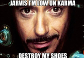 JARVIS I'M LOW ON KARMA DESTROY MY SHOES