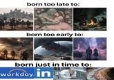born too late to: born too early to: born just in time to: workday. in