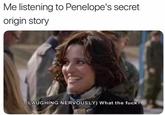 Me listening to Penelope's secret origin story (LAUGHING NERVOUSLY) What the f---?