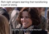 Rich right wingers learning that transitioning is part of skiing (laughing nervously) what the f---?