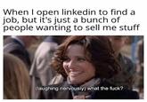 When I open linkedin to find a job, but it's just a bunch of people wanting to sell me stuff (laughing nervously) what the f---?