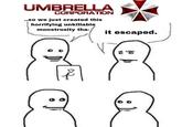 UMBRELLA CORPORATION ..so we just created this horrifying unkillable monstrosity tha- it escaped. V