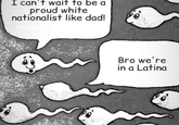 I can't wait to be a proud white nationalist like dad! ede hus Bro we're in a Latina