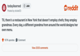 Jiju باتان todayilearned Join reddit Posted by stickel03. TIL there's a restaurant in New York that doesn't employ chefs; they employ grandmas. Every day, a different grandma from around the world designs her own menu. 107K upvotes Comment View 2035 comments