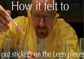 How it felt to put stickers on the Lego pieces