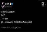 // Lumi @lumiscera > Marvel Rivals layoff Huh!? > US team Oh. I was expecting the main team. Nvm we good 5:08 PM - Feb 18, 2025 13.1K Views