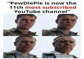 mfw Pewdiepie vs T-series was 6 years ago "PewDiePie is now the 11th most subscribed YouTube channel"
