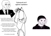 You can still tell a cyberpunk story in a setting where the basic elements of cyberpunk world building don't apply Cyberpunk isn't against capitalism Just because the entire story revolves around [insert defining feature of capitalism] doesn't mean it's about capitalism The fact that Reagan-era deregulations of market forces inspired the genre doesn't mean the genre is about capitalism Not everything is about politics