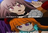 But Kiara you know I'm straight. So's spaghetti, until it gets wet.