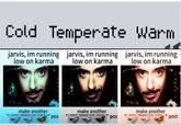 Cold Temperate Warm jarvis, im running low on karma jarvis, im running low on karma jarvis, im running low on karma make another make another make another I Cold Temperate Warm II I Cold Temperate Warm II Cold Temperate Warm pos pos 'post