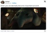 Lauryn @JediLore Follow when you accidentally become important at work 4 . 10:47 AM Nov 1, 2024 X
