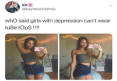 A viral 2016 tweet by @champagnearii became a meme and inspired subsequent jokes that follow the phrasal template, "Who Said X Can't Y?" This 2018 tweet by @kayleewindholz reads, "Who said girls with depression can't wear tube tops."