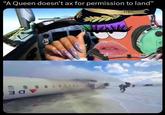 "A Queen doesn't ax for permission to land” R