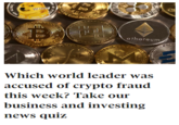 WOW C ethereum Which world leader was accused of crypto fraud this week? Take our business and investing news quiz