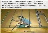 Bcouse bred taste better then Kyle  | /r/okbuddyretard Why Did The Prisoner Choose. The Bread instead Of The Key? If You Know The Answer, You're A Philosopher.