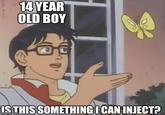 14 YEAR OLD BOY IS THIS SOMETHING I CAN INJECT?