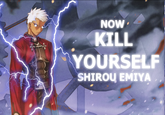 NOW KILL YOURSELF SHIROU EMIYA