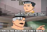 Bless your poor heart | /r/dankmemes A POOR SO WITH THESE GOVT CUTS, WHEN DO OUR TAXES GO DOWN? IRS THAT'S THE NEAT PART, THEY WON'T! imgflip.com