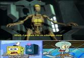 Well, I guess I'm in charge now Squidward they've taken over the Navy! Not the Navy!