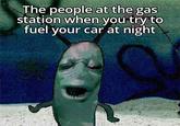 The people at the gas station when you try to fuel your car at night