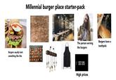 Burgers usually look something like this Millennial burger place starter-pack Sub a gluten hee HONEST CHICKEN Brut ane Sanc MONEST Dauble up for £35 SIDES&SAUCES BEEF 0 THOUTE HONEST All KEEPING CHILLI PART LOCK The person serving the burgers Burgers have a toothpick / $17.95 High prices