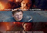 THAT'S MY SECRET, CAPTAIN... I ALWAYS HAVE THE HIGH GROUND.