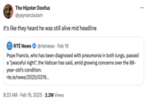 February 19th, 2025 tweet by @yaynarcissism Internet users reacted to an oddly phrased tweet by RTÉ News that read, "Pope Francis, who has been diagnosed with pneumonia in both lungs, passed a "peaceful night", the Vatican has said." This tweet by @yaynarcissism reads, "It's like they heard he was still alive mid headline."