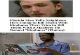 Florida Man Tells Neighbors He's Going to Kill Them With Kindness Then Tries to Kill Them With a Machete He Named "Kindness" (Photos) White People