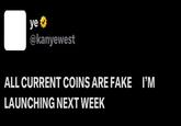 ye⭑> @kanyewest ALL CURRENT COINS ARE FAKE LAUNCHING NEXT WEEK I'M