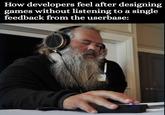 How developers feel after designing games without listening to a single feedback from the userbase: