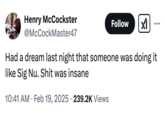 The catchphrase "Nobody does it like Sig Nu" gained traction online in February 2025, after a video of a sweaty young man dancing at a college party and saying, "Nobody does it like Sig Nu" went viral in the "SEC Burnerverse.":https://knowyourmeme.com/memes/burnerverse